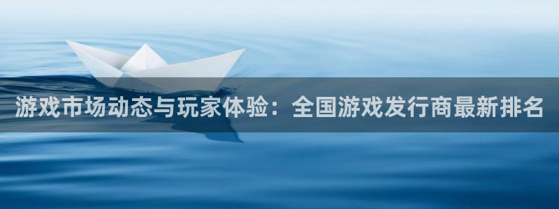 江苏杏耀智得：游戏市场动态与玩家体验：全国游戏发行商最新排名