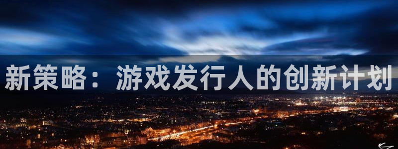 杏耀品牌策划团队介绍：新策略：游戏发行人的创新计划