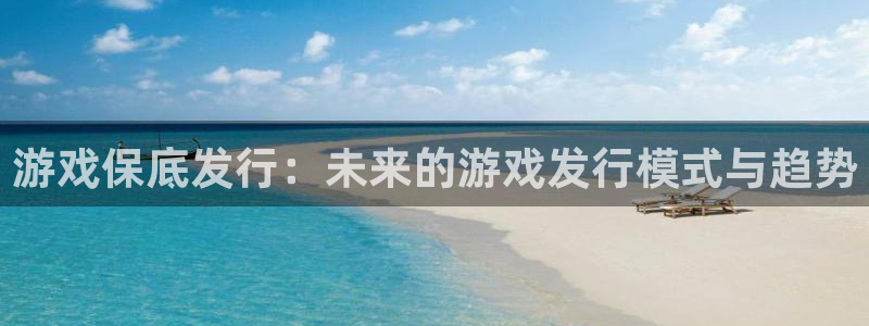 我想看杏耀：游戏保底发行：未来的游戏发行模式与趋势