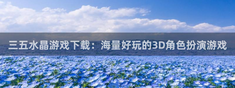 杏耀官网登录注册失败：三五水晶游戏下载：海量好玩的3D角色扮演游戏