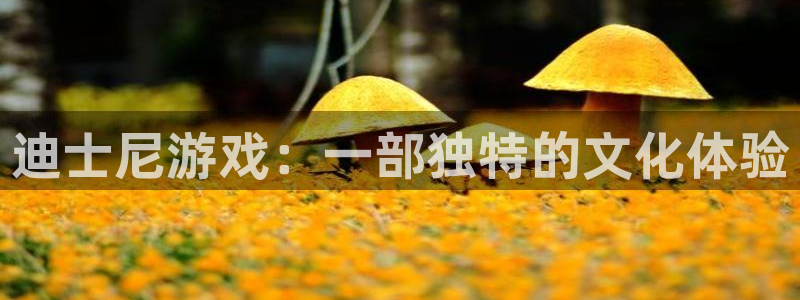 杏耀官网注册方法有哪些：迪士尼游戏：一部独特的文化体验