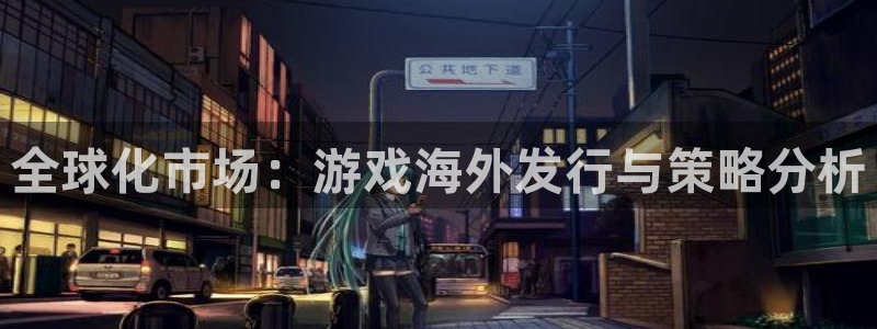 杏耀官网解绑银行卡：全球化市场：游戏海外发行与策略分析