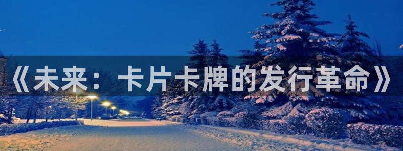 杏耀官网注册平台怎么样可靠吗：《未来：卡片卡牌的发行革命》